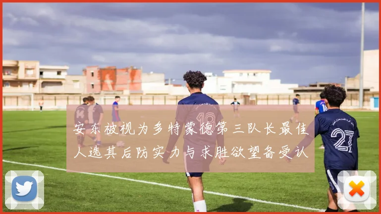 安东被视为多特蒙德第三队长最佳人选其后防实力与求胜欲望备受认可