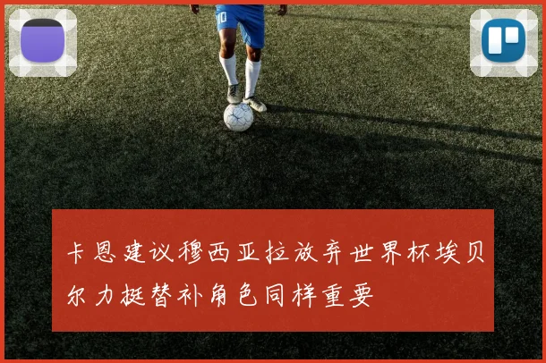 卡恩建议穆西亚拉放弃世界杯埃贝尔力挺替补角色同样重要
