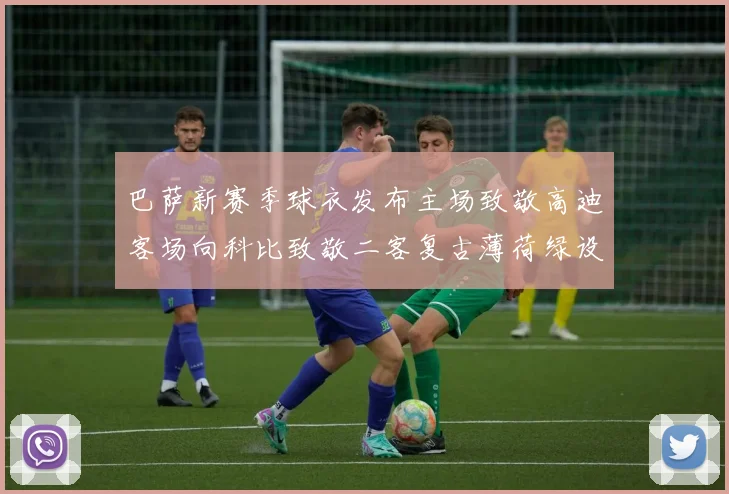 巴萨新赛季球衣发布主场致敬高迪客场向科比致敬二客复古薄荷绿设计引发热议