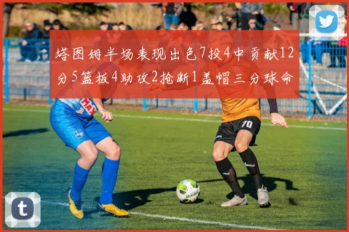 塔图姆半场表现出色7投4中贡献12分5篮板4助攻2抢断1盖帽三分球命中率高效