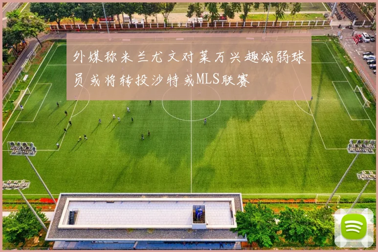 外媒称米兰尤文对莱万兴趣减弱球员或将转投沙特或MLS联赛