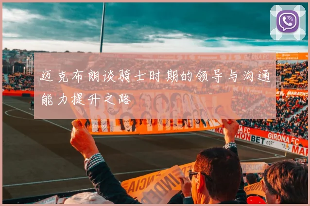 迈克布朗谈骑士时期的领导与沟通能力提升之路