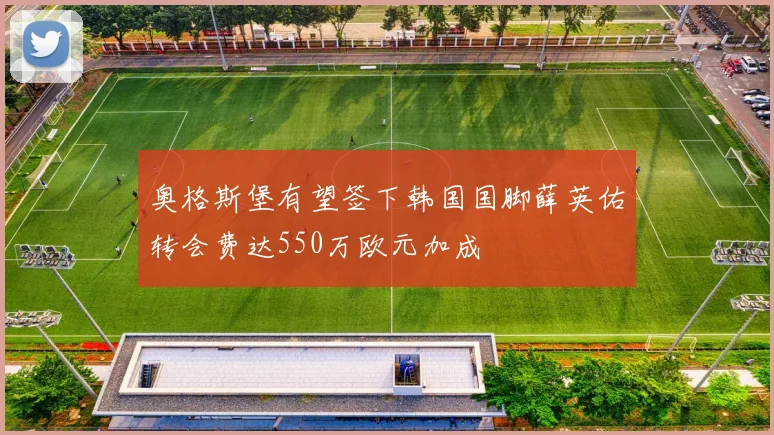 奥格斯堡有望签下韩国国脚薛英佑转会费达550万欧元加成