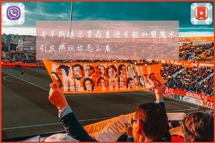 考辛斯暗示贾森基德可能加盟魔术引发热议你怎么看