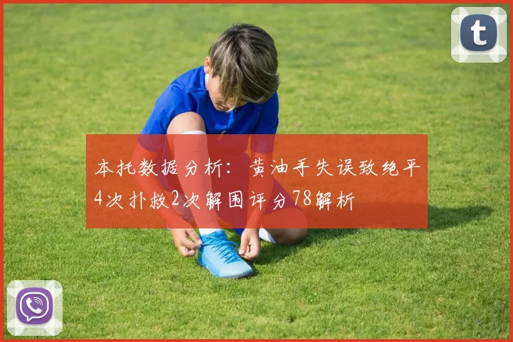 本托数据分析：黄油手失误致绝平4次扑救2次解围评分78解析